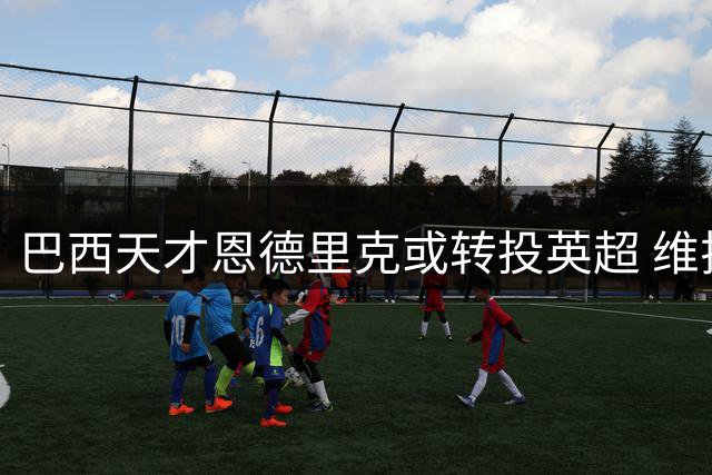 巴西天才恩德里克或转投英超 维拉密切关注皇马新星动向