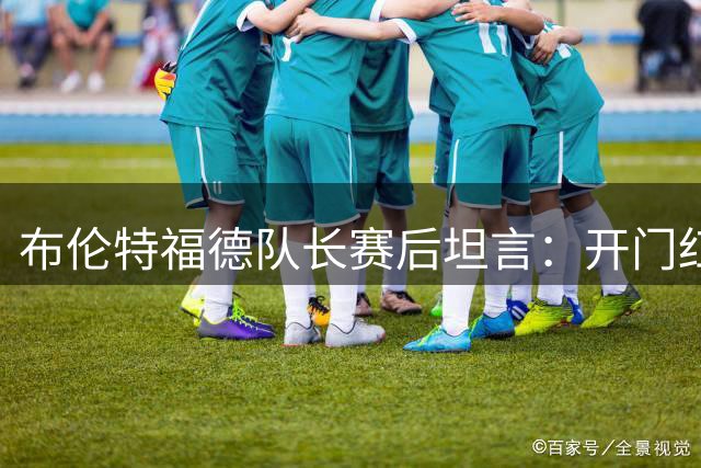 布伦特福德队长赛后坦言：开门红只是起点，全队将更上层楼