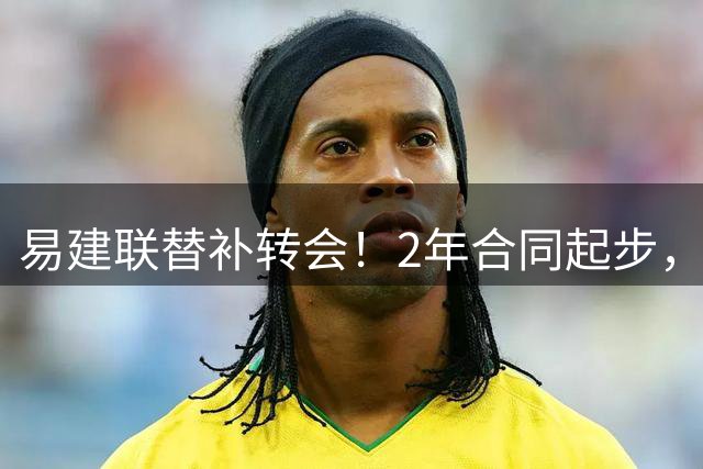 易建联替补转会！2年合同起步，30岁也抢手，错过联手杜润旺