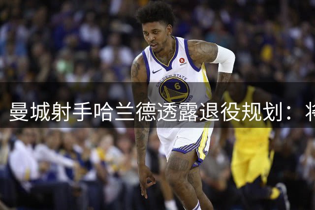 曼城射手哈兰德透露退役规划：将在故乡建家庭农场