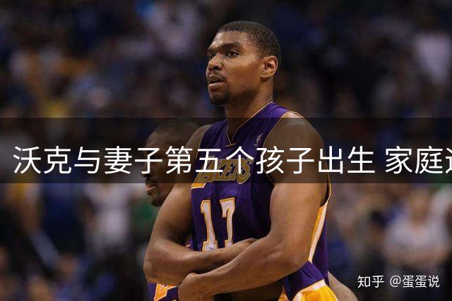 沃克与妻子第五个孩子出生 家庭迎来新成员