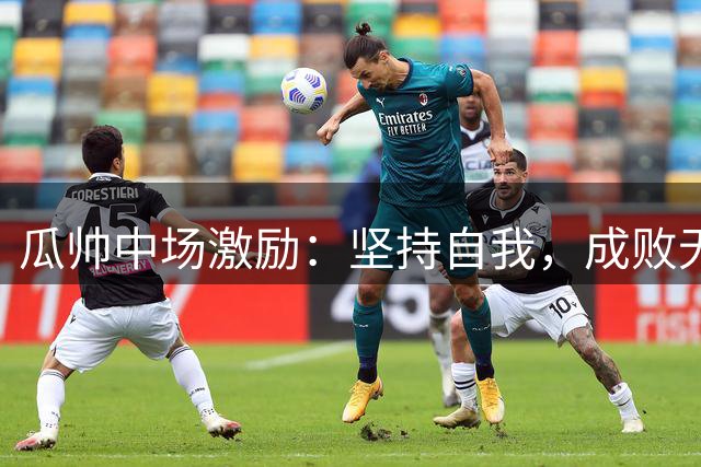 瓜帅中场激励：坚持自我，成败无憾
