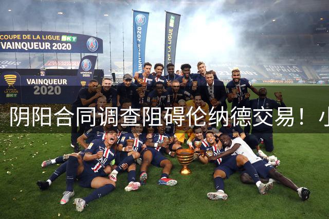 阴阳合同调查阻碍伦纳德交易！小卡可能面临禁赛风险